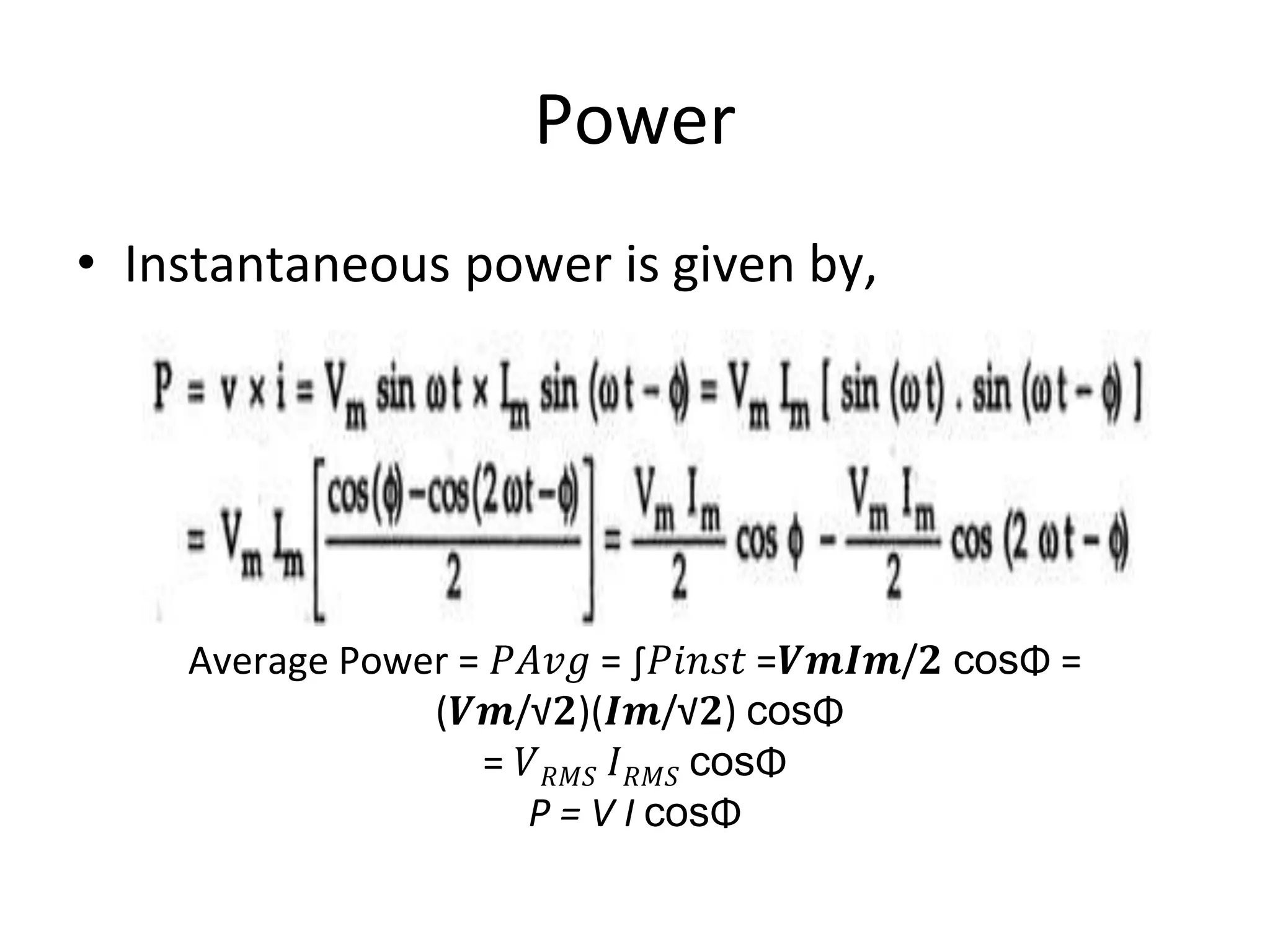 Power
• Instantaneous power is given by,
Average Power = 𝑃𝐴𝑣𝑔 = ∫𝑃𝑖𝑛𝑠𝑡 =𝑽𝒎𝑰𝒎/𝟐 cosΦ =
(𝑽𝒎/√𝟐)(𝑰𝒎/√𝟐) cosΦ
= 𝑉𝑅𝑀𝑆 𝐼𝑅𝑀𝑆 cosΦ
P = V I cosΦ
 