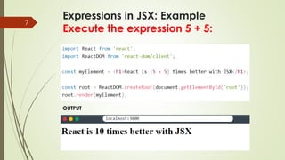 Expressions in JSX: Example
Execute the expression 5 + 5:
7
OUTPUT
 
