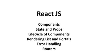 React JS
Components
State and Props
Lifecycle of Components
Rendering List and Portals
Error Handling
Routers
 