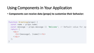 Using Components in Your Application
• Components can receive data (props) to customize their behavior:
 