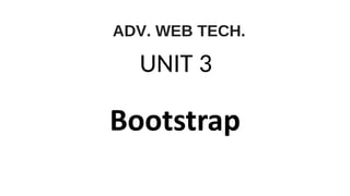 Bootstrap
UNIT 3
ADV. WEB TECH.
 