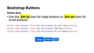Bootstrap Buttons
Button Sizes
• Use the .btn-lg class for large buttons or .btn-sm class for
small buttons:
 