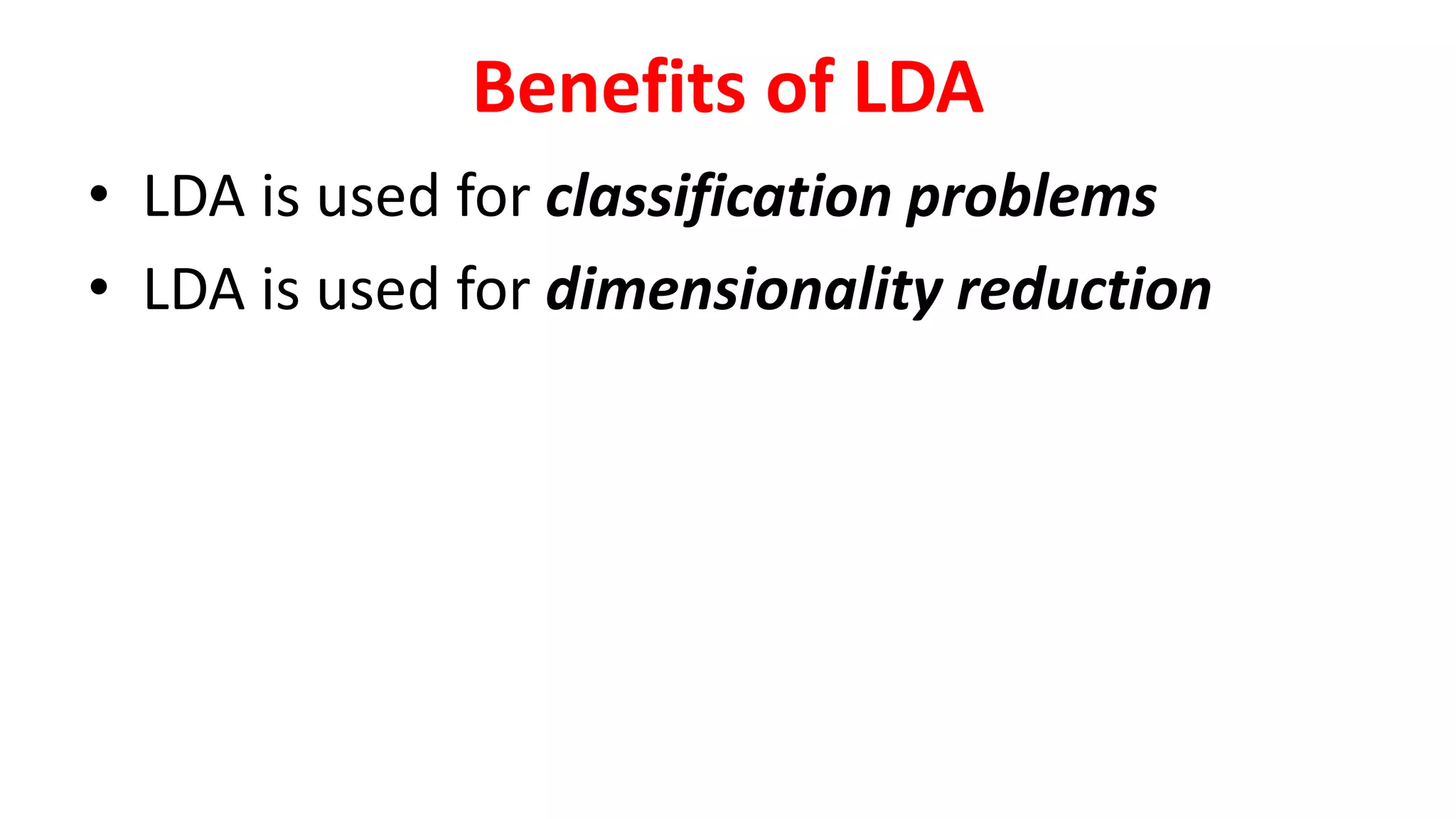 Benefits of LDA
• LDA is used for classification problems
• LDA is used for dimensionality reduction
 