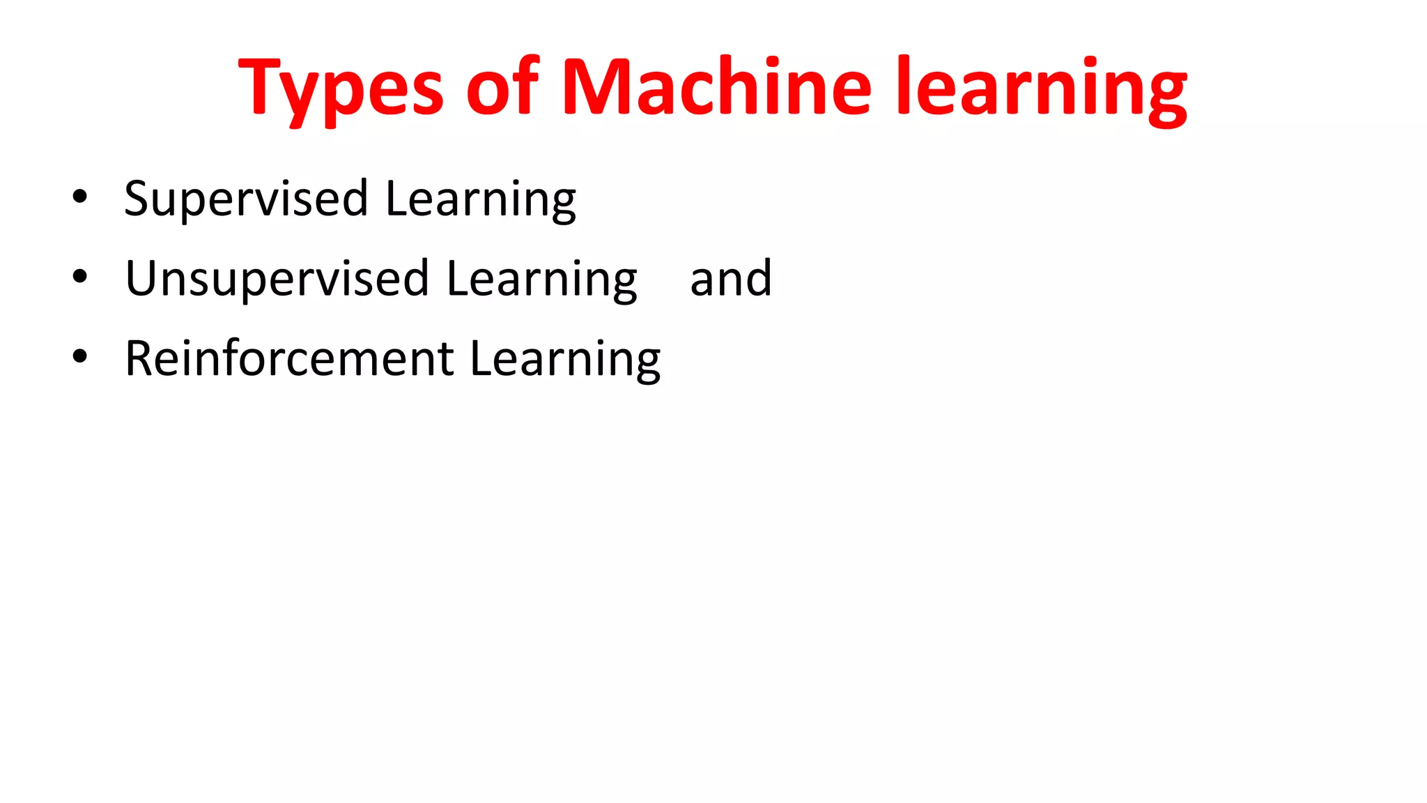 Types of Machine learning
• Supervised Learning
• Unsupervised Learning and
• Reinforcement Learning
 