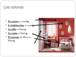 Los colores

El cuarto es rosado.

La habitación es rosada.

La silla es blanca.

La cama es blanca.

El estante de libros es
blanco.
 