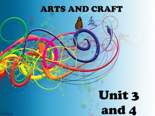 ARTS AND CRAFT
Unit 3
and 4
 