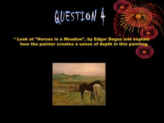 º Look at "Horses in a Meadow", by Edgar Degas and explain
how the painter creates a sense of depth in this painting.
 