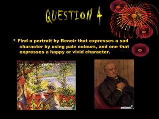 º Find a portrait by Renoir that expresses a sad
character by using pale colours, and one that
expresses a happy or vivid character.
 