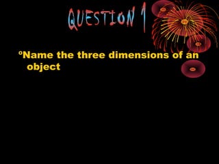 ºName the three dimensions of an
object
 
