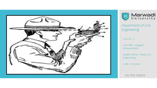 Department of Civil
Engineering
Jay Kirit Kalaria
Unit No - 3
Unit Title – Angular
Measurement
Subject Name – Basic Civil
Engineering
Code – 3110004
 