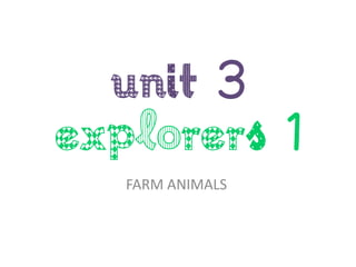 UNIT 3
Explorers 1
FARM ANIMALS
 