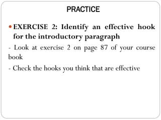PRACTICE
 EXERCISE 2: Identify an effective hook
for the introductory paragraph
- Look at exercise 2 on page 87 of your course
book
- Check the hooks you think that are effective
 