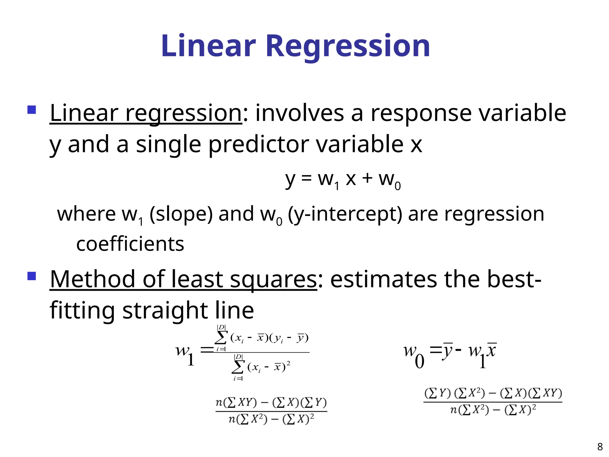 Linear Regression
 Linear regression: involves a response variable
y and a single predictor variable x
y = w1 x + w0
where w1 (slope) and w0 (y-intercept) are regression
coefficients
 Method of least squares: estimates the best-
fitting straight line







 |
|
1
2
|
|
1
)
(
)
)(
(
1 D
i
i
D
i
i
i
x
x
y
y
x
x
w x
w
y
w
1
0


8
 