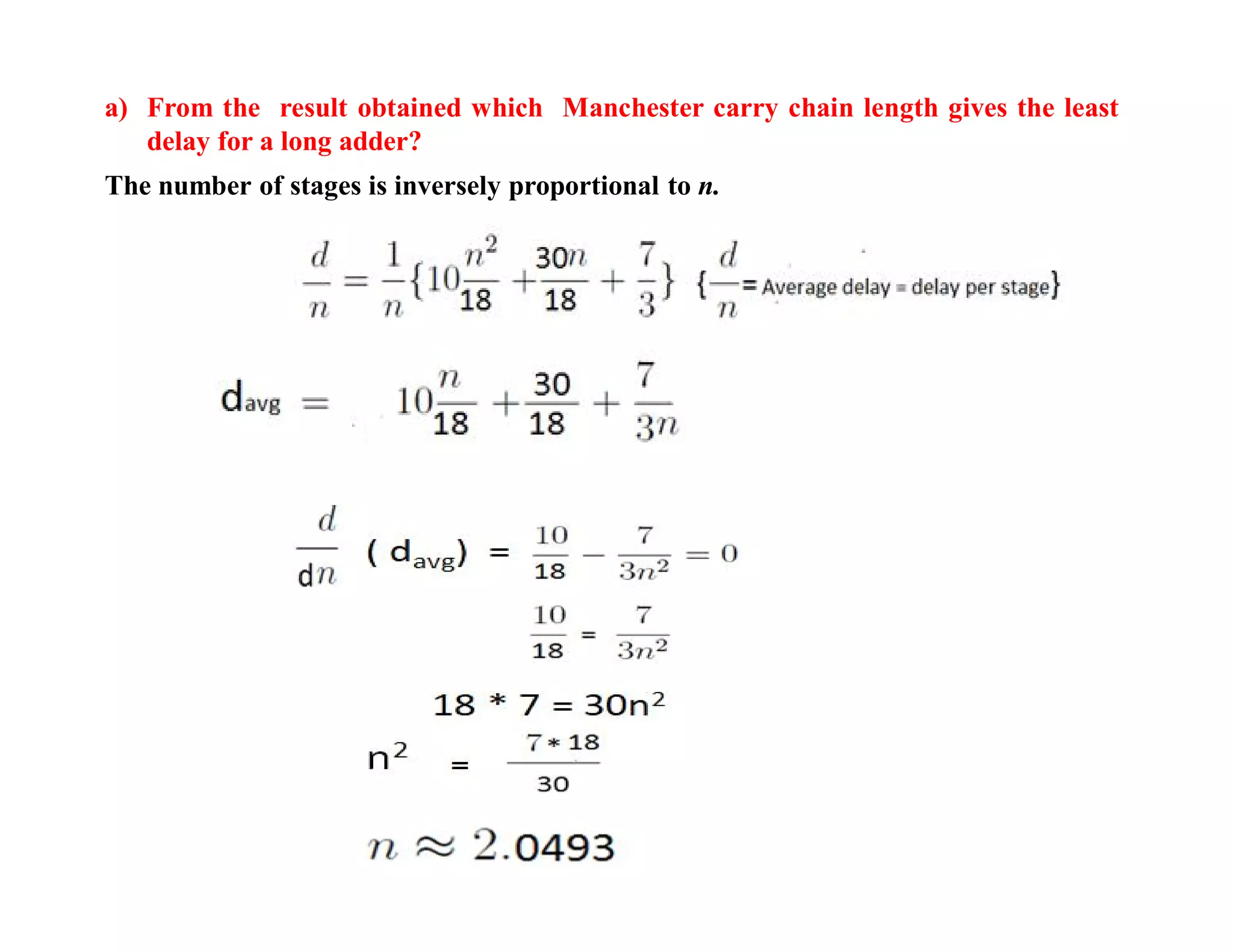 a) From the result obtained which Manchester carry chain length gives the least
delay for a long adder?
The number of stages is inversely proportional to n.
 