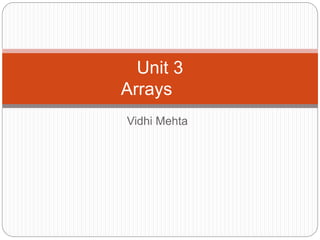 Vidhi Mehta
Unit 3
Arrays
 