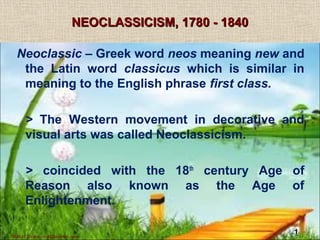 1 
NNEEOOCCLLAASSSSIICCIISSMM,, 11778800 -- 11884400 
Neoclassic – Greek word neos meaning new and 
the Latin word classicus which is similar in 
meaning to the English phrase first class. 
> The Western movement in decorative and 
visual arts was called Neoclassicism. 
> coincided with the 18th century Age of 
Reason also known as the Age of 
Enlightenment. 
Matt H. Evans, matt@exinfm.com 
 