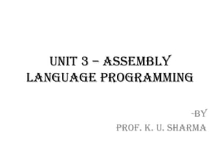 UNIT 3 – Assembly
Language Programming
-By
Prof. K. U. Sharma
 