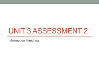 UNIT 3 ASSESSMENT 2
Information Handling

 