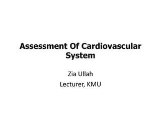 Assessment Of Cardiovascular
System
Zia Ullah
Lecturer, KMU
 