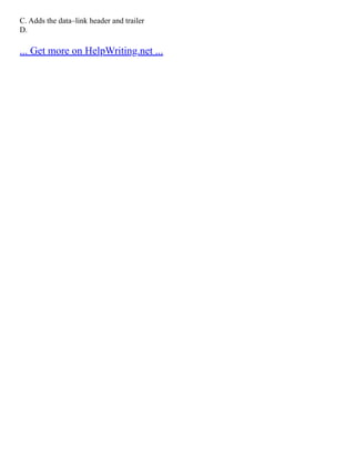 C. Adds the data–link header and trailer
D.
... Get more on HelpWriting.net ...
 