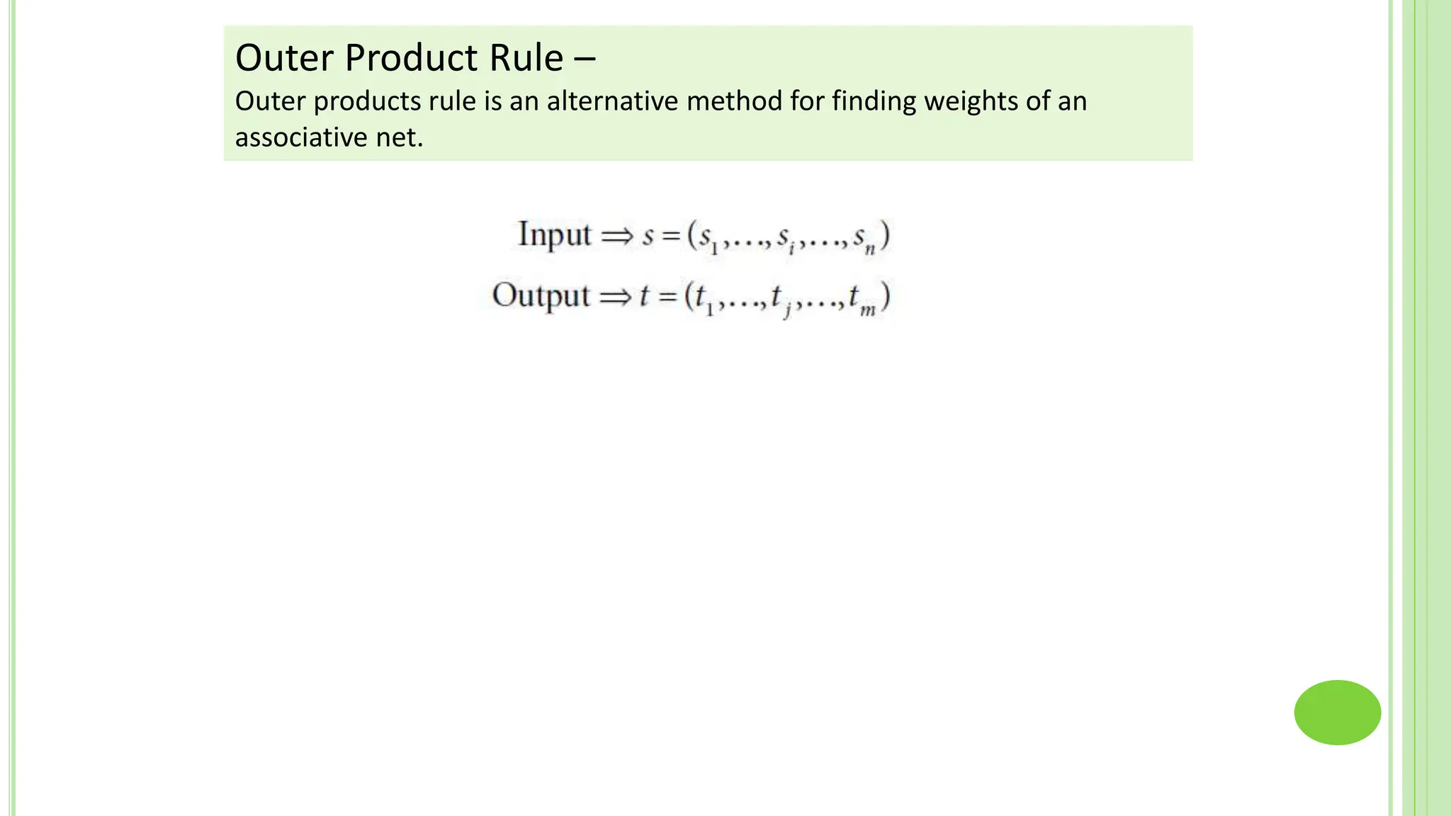 Outer Product Rule –
Outer products rule is an alternative method for finding weights of an
associative net.
 