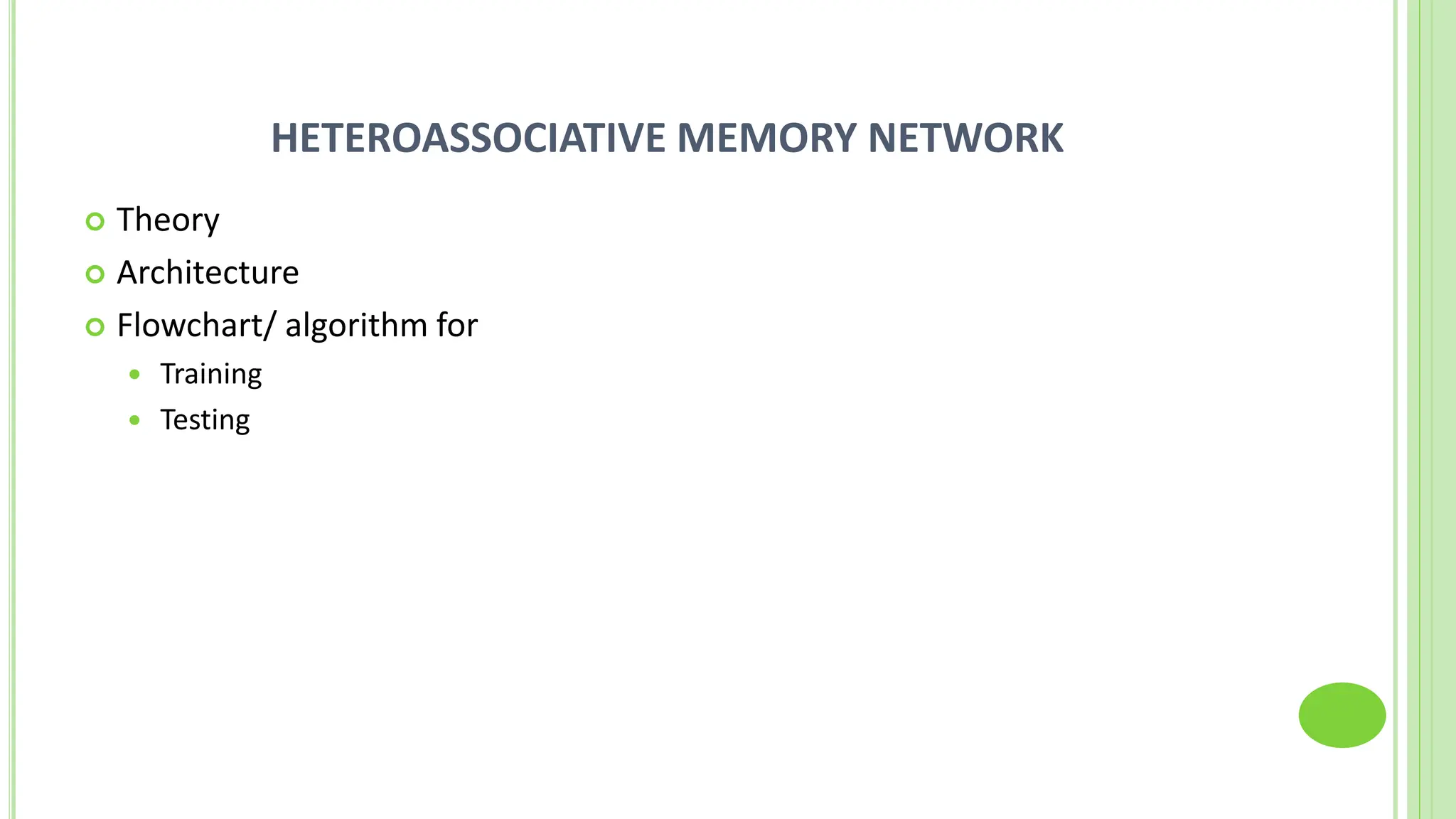 HETEROASSOCIATIVE MEMORY NETWORK
 Theory
 Architecture
 Flowchart/ algorithm for
 Training
 Testing
 