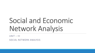 Social and Economic
Network Analysis
UNIT – III
SOCIAL NETWORK ANALYSIS
 