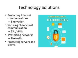 Technology Solutions
• Protecting Internet
communications
– Encryption
• Securing channels of
communication
– SSL, VPNs
• Protecting networks
– Firewalls
• Protecting servers and
clients
 