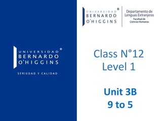 Class N°12
Level 1
Unit 3B
9 to 5
 