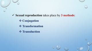  Sexual reproduction takes place by 3 methods:
 Conjugation
 Transformation
 Transduction
 
