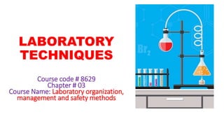 LABORATORY
TECHNIQUES
Course code # 8629
Chapter # 03
Course Name: Laboratory organization,
management and safety methods
 