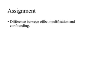 Assignment
• Difference between effect modification and
confounding.
 