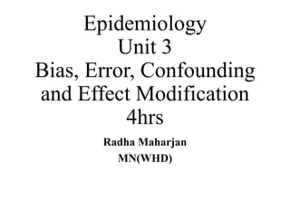 Epidemiology
Unit 3
Bias, Error, Confounding
and Effect Modification
4hrs
Radha Maharjan
MN(WHD)
 