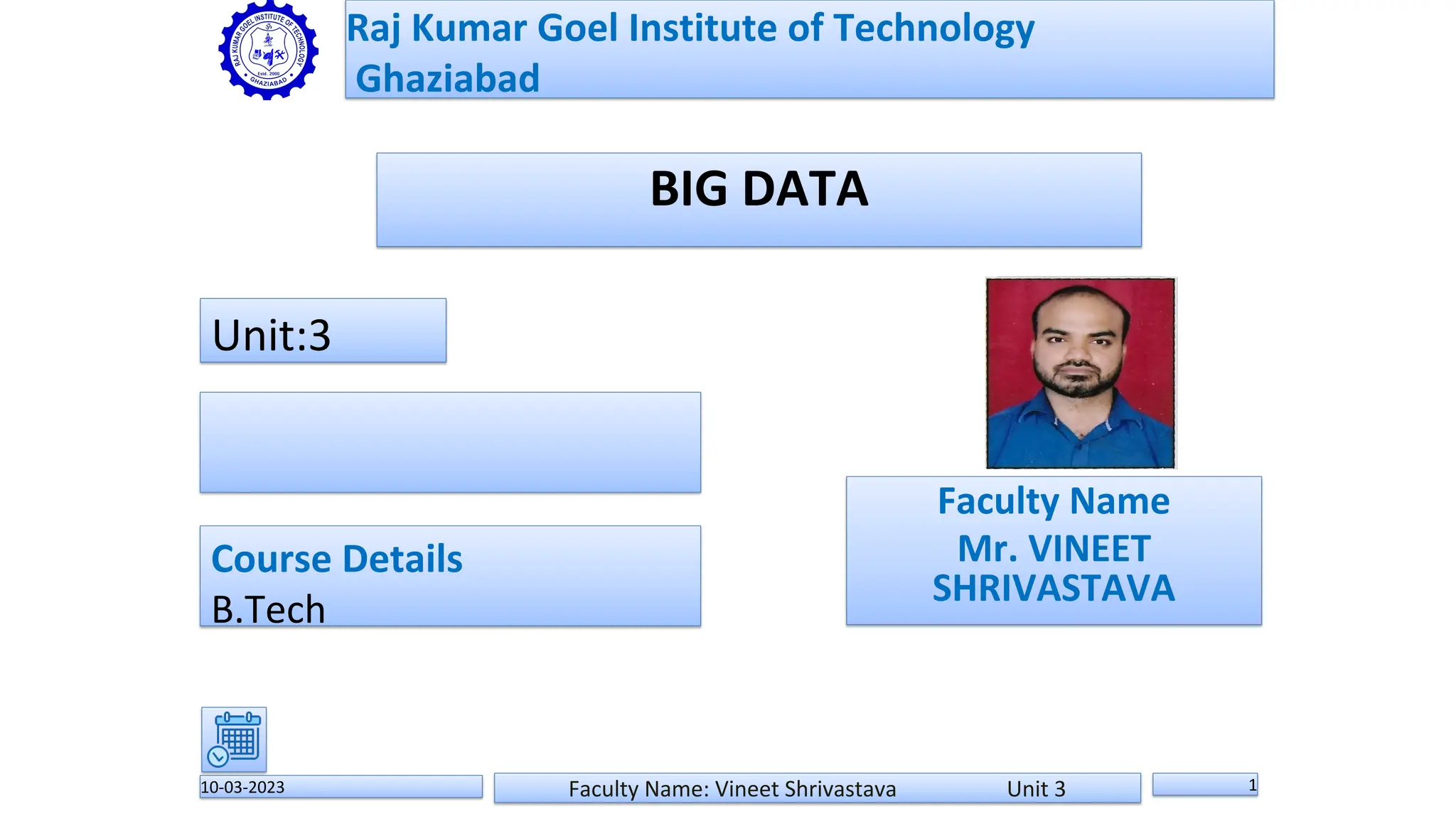 BIG DATA
10-03-2023 Faculty Name: Vineet Shrivastava Unit 3 1
Raj Kumar Goel Institute of Technology
Ghaziabad
Faculty Name
Mr. VINEET
SHRIVASTAVA
Unit:3
Course Details
B.Tech
Faculty
Passport
Size
photo
 