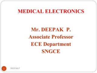 DEEPAK.P
MEDICAL ELECTRONICS
Mr. DEEPAK P.
Associate Professor
ECE Department
SNGCE
1
 