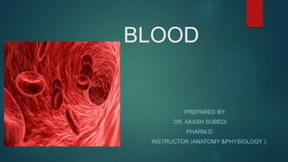 BLOOD
PREPARED BY:
DR. AKASH SUBEDI
PHARM.D
INSTRUCTOR (ANATOMY &PHYSIOLOGY )
 