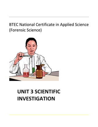 BTEC National Certificate in Applied Science
(Forensic Science)
UNIT 3 SCIENTIFIC
INVESTIGATION
 