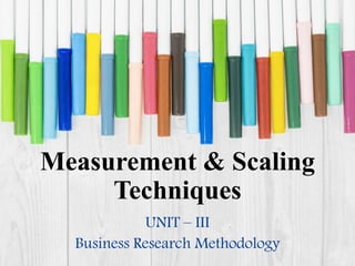 Measurement & Scaling
Techniques
UNIT – III
Business Research Methodology
 