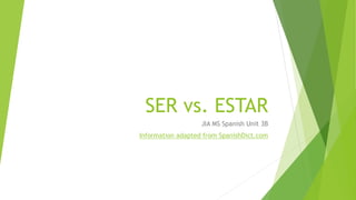 SER vs. ESTAR
JIA MS Spanish Unit 3B
Information adapted from SpanishDict.com
 