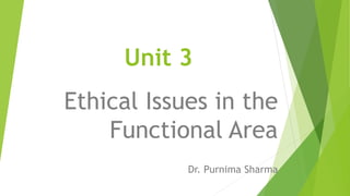 Unit 3
Ethical Issues in the
Functional Area
Dr. Purnima Sharma
 