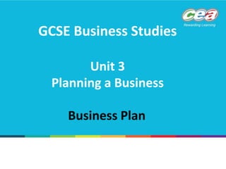 GCSE Business Studies
Unit 3
Planning a Business
Business Plan
 