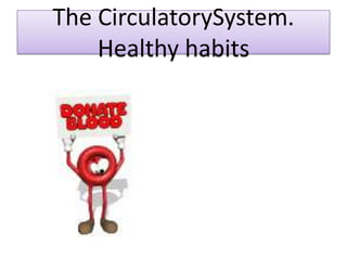 The CirculatorySystem.
Healthy habits

 