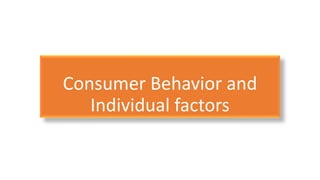 Consumer Behavior and
Individual factors
 