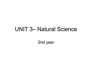 UNIT 3– Natural Science
2nd year
 