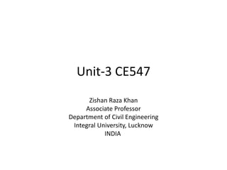 Unit-3 CE547
Zishan Raza Khan
Associate Professor
Department of Civil Engineering
Integral University, Lucknow
INDIA
 