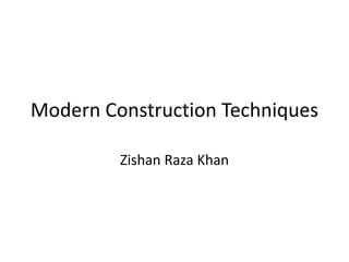 Modern Construction Techniques
Zishan Raza Khan
 