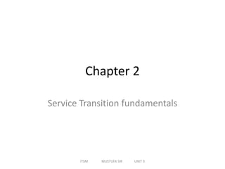 Chapter 2
Service Transition fundamentals
ITSM MUSTUFA SIR UNIT 3
 