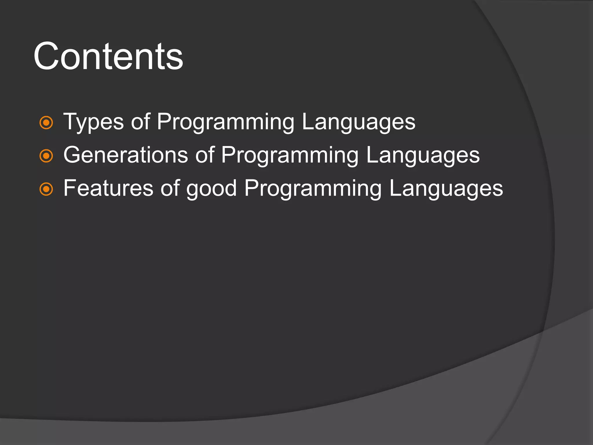Contents
 Types of Programming Languages
 Generations of Programming Languages
 Features of good Programming Languages
 