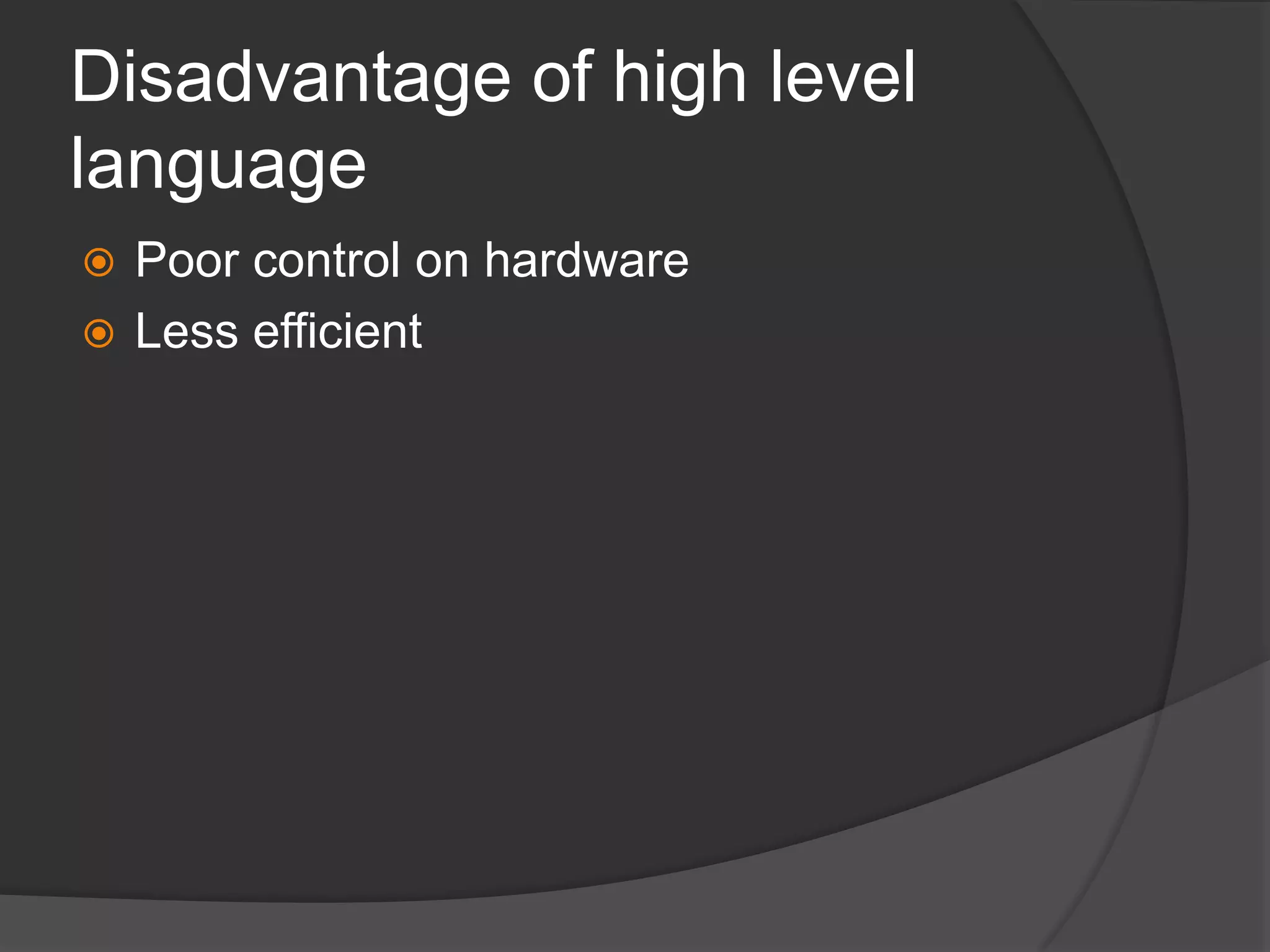 Disadvantage of high level
language
 Poor control on hardware
 Less efficient
 