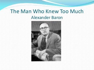 The Man Who Knew Too Much
Alexander Baron
 